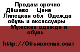 Продам срочно. Дёшево  › Цена ­ 3 000 - Липецкая обл. Одежда, обувь и аксессуары » Мужская одежда и обувь   
